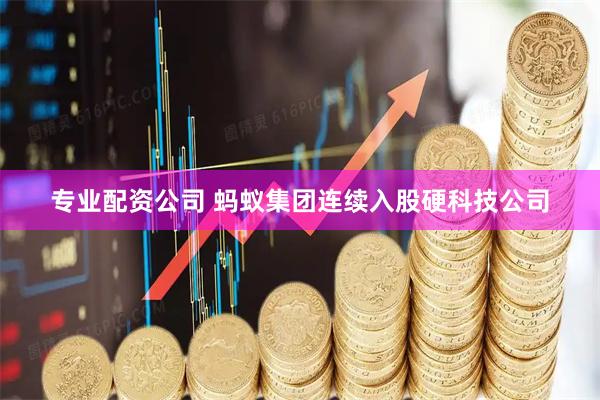 专业配资公司 蚂蚁集团连续入股硬科技公司