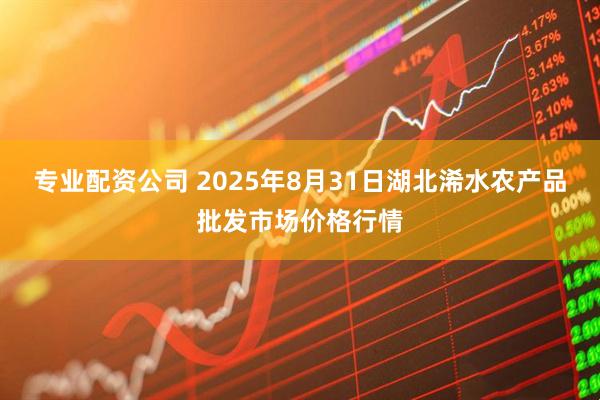 专业配资公司 2025年8月31日湖北浠水农产品批发市场价格行情