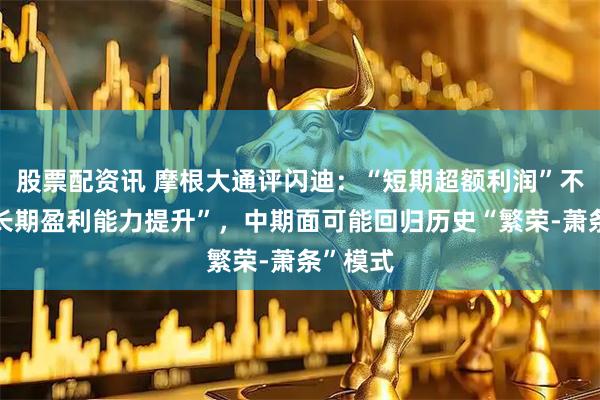 股票配资讯 摩根大通评闪迪：“短期超额利润”不代表“长期盈利能力提升”，中期面可能回归历史“繁荣-萧条”模式