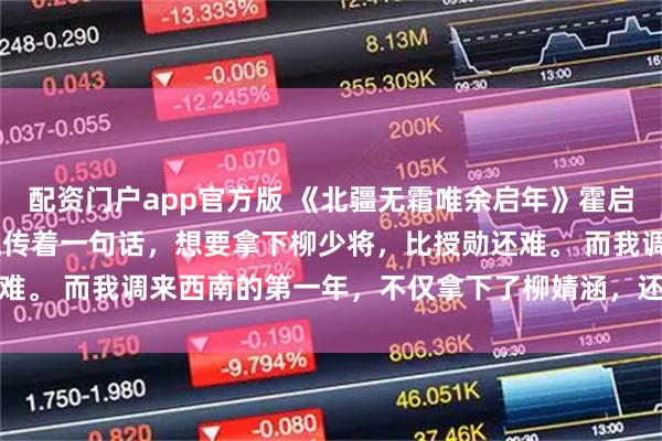 配资门户app官方版 《北疆无霜唯余启年》霍启年傅如乔 　西南军区流传着一句话，想要拿下柳少将，比授勋还难。 　　而我调来西南的第一年，不仅拿下了柳婧涵，还成了全军唯一