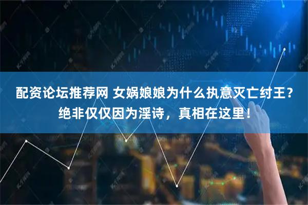 配资论坛推荐网 女娲娘娘为什么执意灭亡纣王？绝非仅仅因为淫诗，真相在这里！