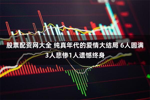 股票配资网大全 纯真年代的爱情大结局 6人圆满3人悲惨1人遗憾终身