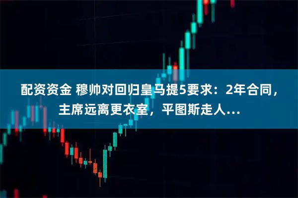 配资资金 穆帅对回归皇马提5要求：2年合同，主席远离更衣室，平图斯走人…