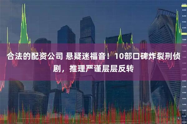 合法的配资公司 悬疑迷福音！10部口碑炸裂刑侦剧，推理严谨层层反转